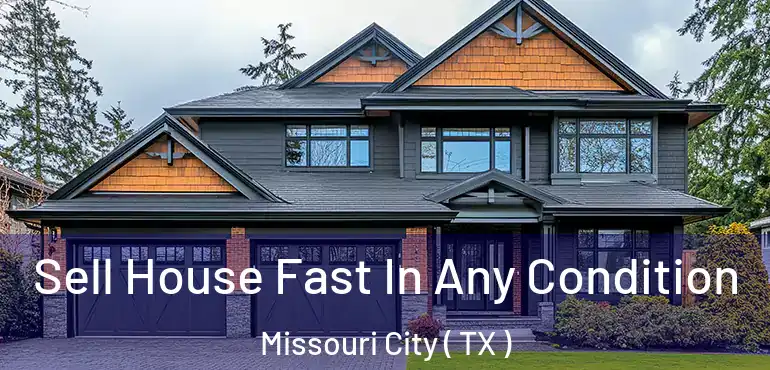  Sell House Fast In Any Condition Missouri City ( TX )