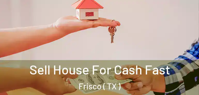 Sell House For Cash Fast Frisco ( TX )