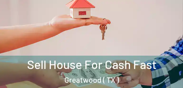  Sell House For Cash Fast Greatwood ( TX )