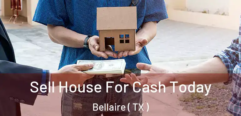  Sell House For Cash Today Bellaire ( TX )