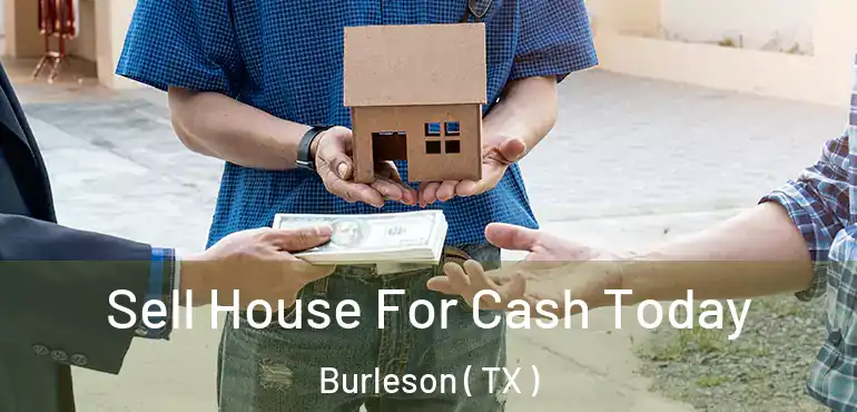 Sell House For Cash Today Burleson ( TX )