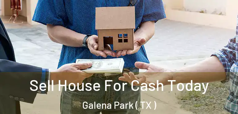  Sell House For Cash Today Galena Park ( TX )