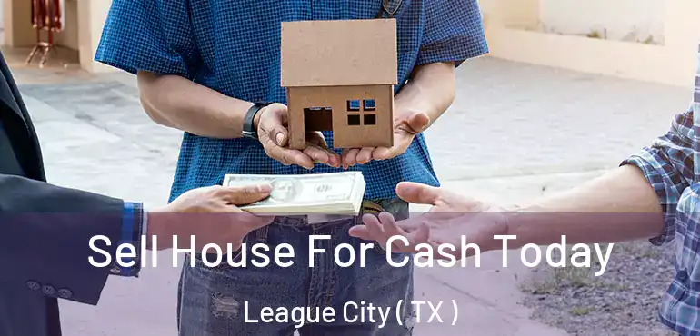  Sell House For Cash Today League City ( TX )