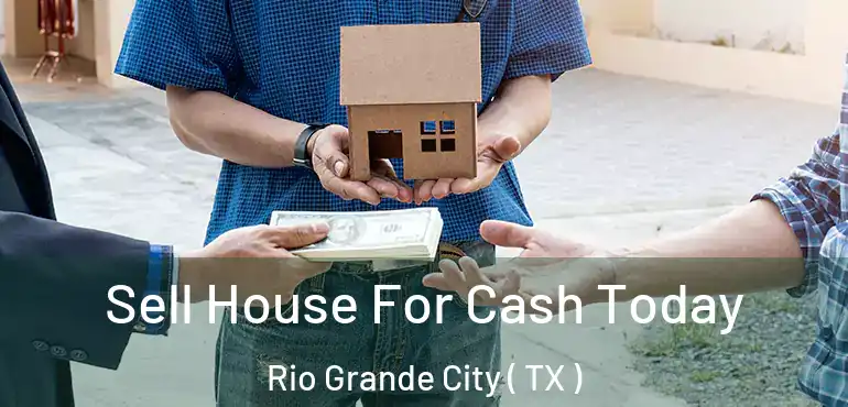  Sell House For Cash Today Rio Grande City ( TX )