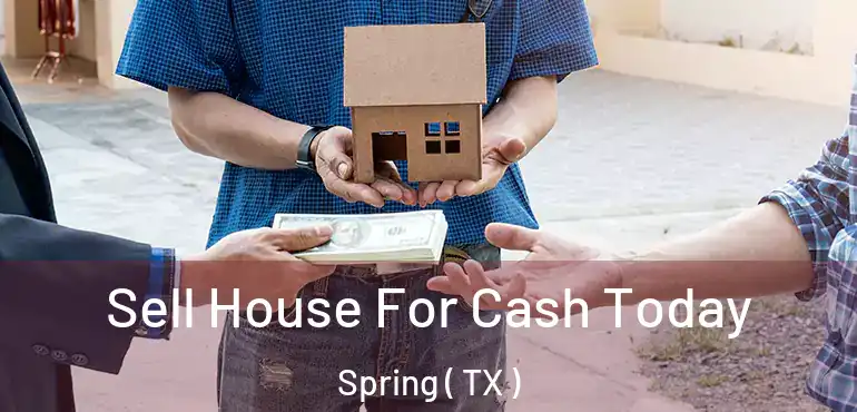  Sell House For Cash Today Spring ( TX )