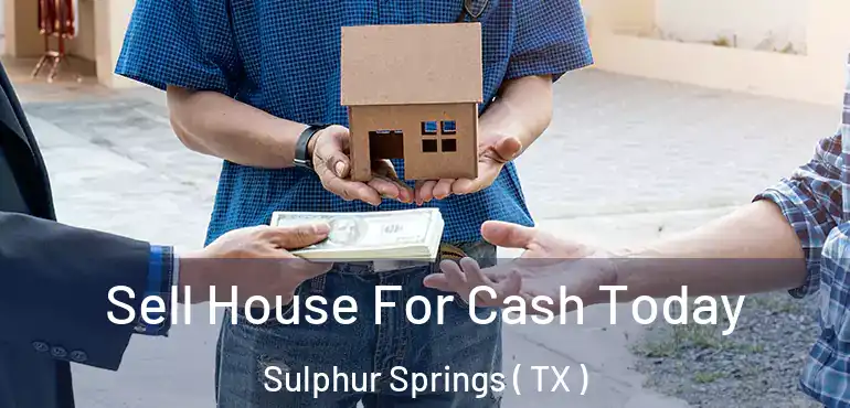  Sell House For Cash Today Sulphur Springs ( TX )