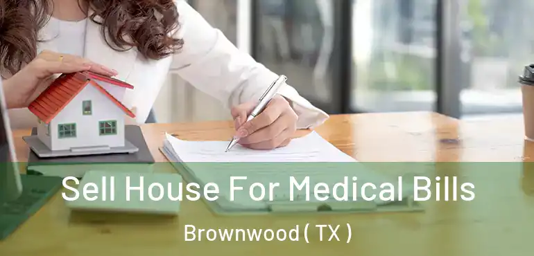  Sell House For Medical Bills Brownwood ( TX )