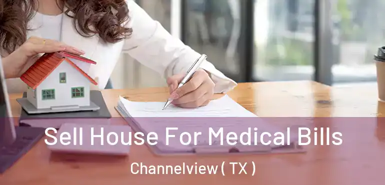  Sell House For Medical Bills Channelview ( TX )