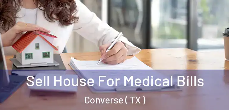  Sell House For Medical Bills Converse ( TX )