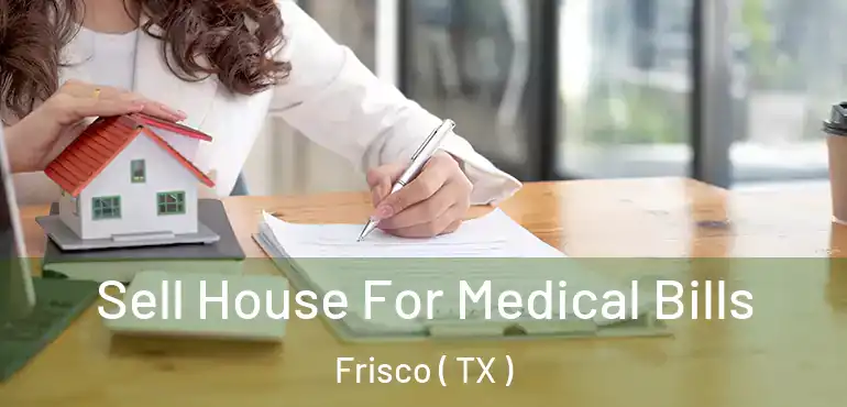  Sell House For Medical Bills Frisco ( TX )