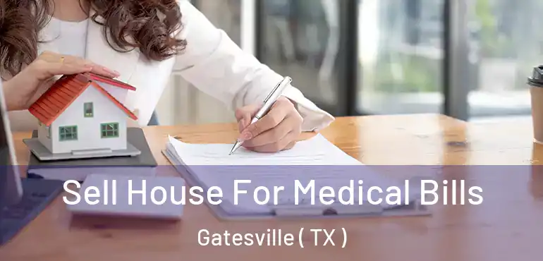  Sell House For Medical Bills Gatesville ( TX )