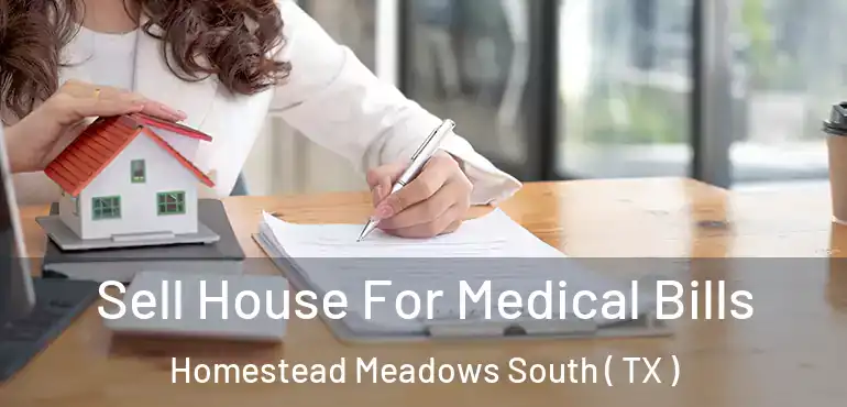  Sell House For Medical Bills Homestead Meadows South ( TX )