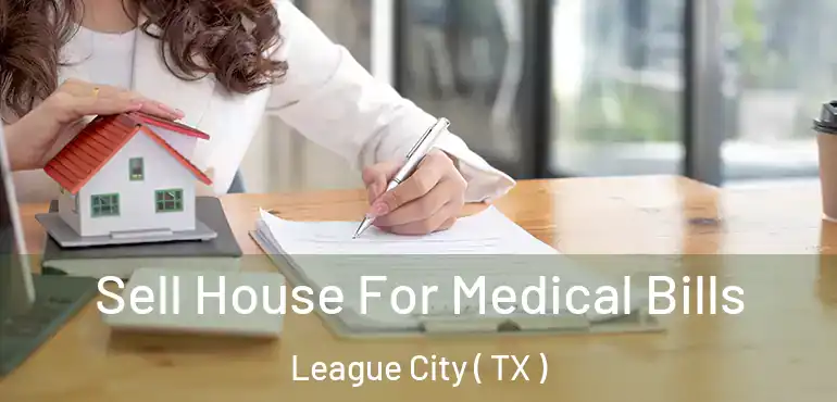  Sell House For Medical Bills League City ( TX )