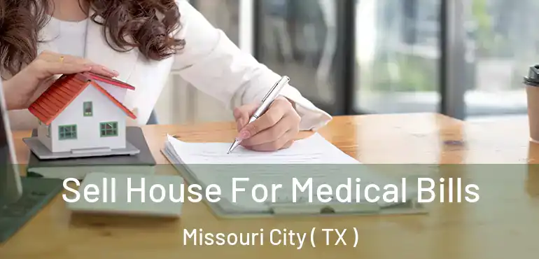  Sell House For Medical Bills Missouri City ( TX )