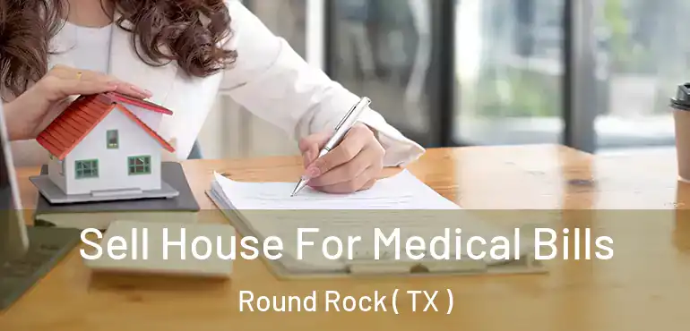  Sell House For Medical Bills Round Rock ( TX )
