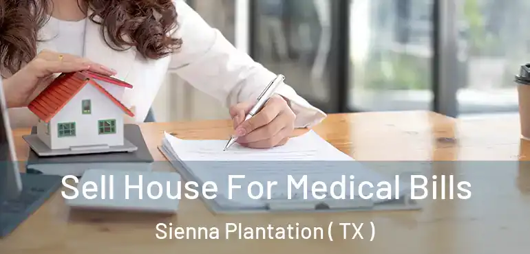  Sell House For Medical Bills Sienna Plantation ( TX )