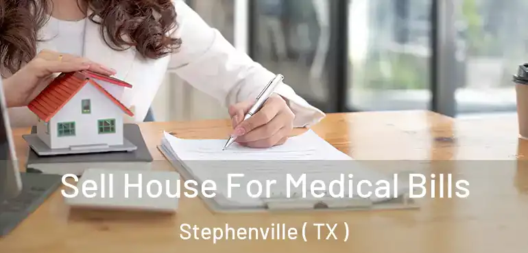  Sell House For Medical Bills Stephenville ( TX )