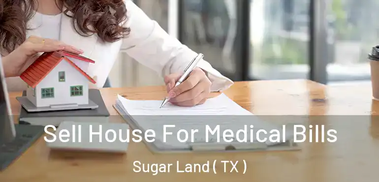  Sell House For Medical Bills Sugar Land ( TX )