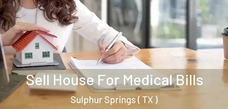  Sell House For Medical Bills Sulphur Springs ( TX )