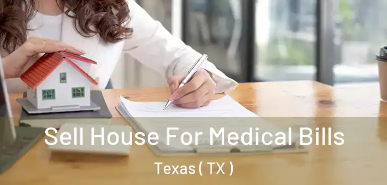  Sell House For Medical Bills Texas ( TX )