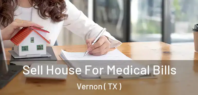  Sell House For Medical Bills Vernon ( TX )