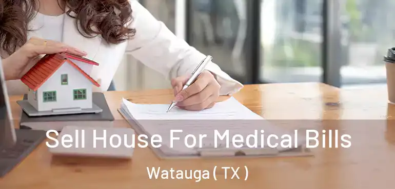 Sell House For Medical Bills Watauga ( TX )