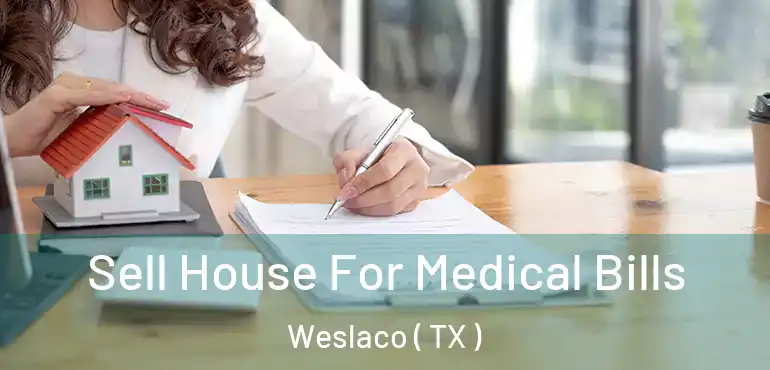  Sell House For Medical Bills Weslaco ( TX )
