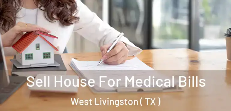  Sell House For Medical Bills West Livingston ( TX )