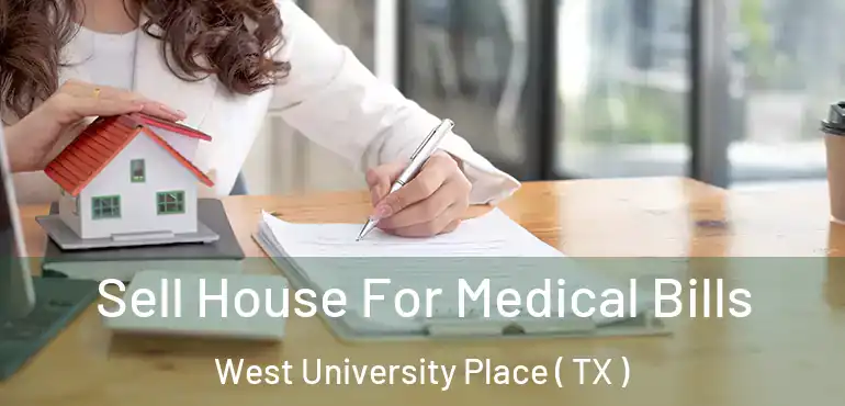  Sell House For Medical Bills West University Place ( TX )