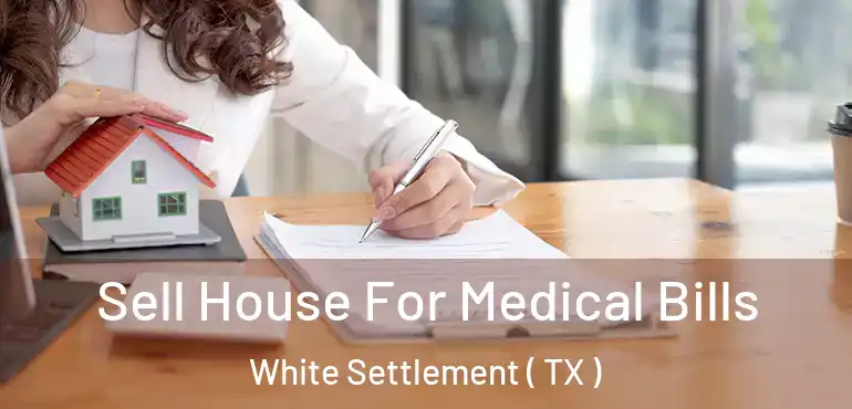  Sell House For Medical Bills White Settlement ( TX )
