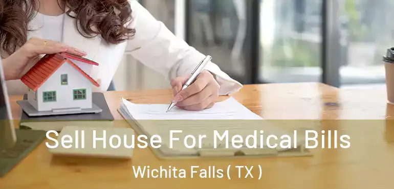  Sell House For Medical Bills Wichita Falls ( TX )