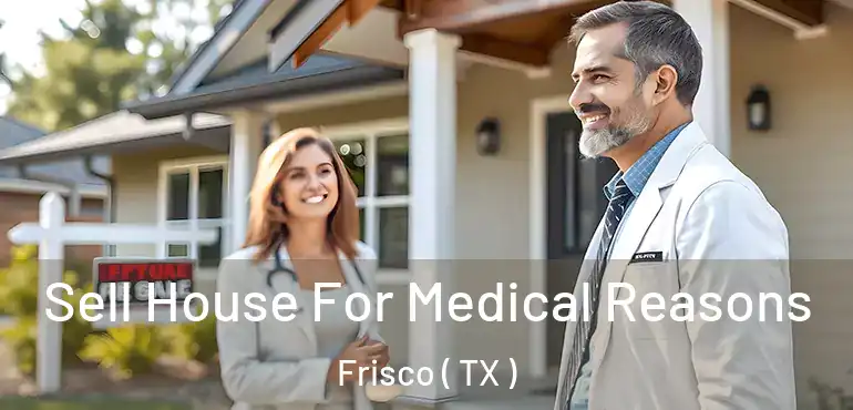  Sell House For Medical Reasons Frisco ( TX )