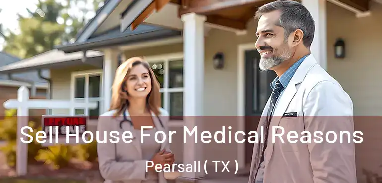 Sell House For Medical Reasons Pearsall ( TX )