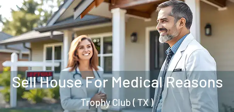  Sell House For Medical Reasons Trophy Club ( TX )