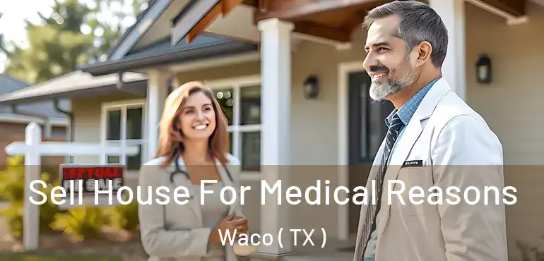  Sell House For Medical Reasons Waco ( TX )