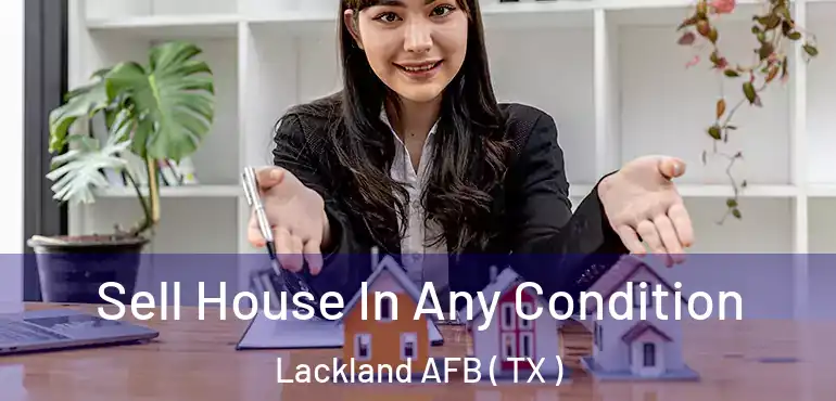  Sell House In Any Condition Lackland AFB ( TX )