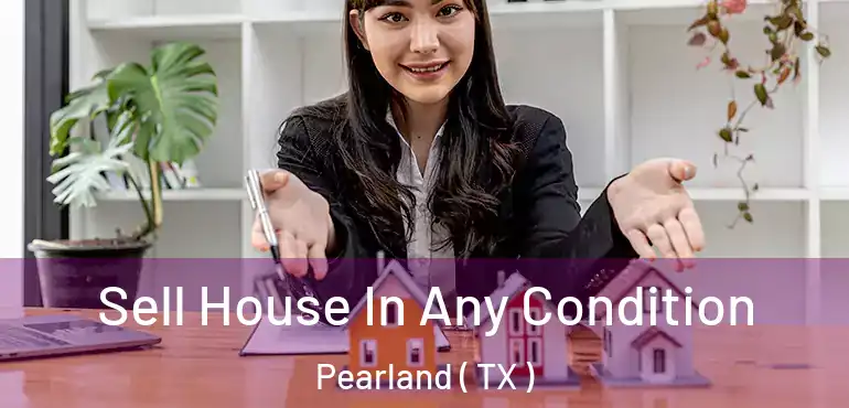  Sell House In Any Condition Pearland ( TX )