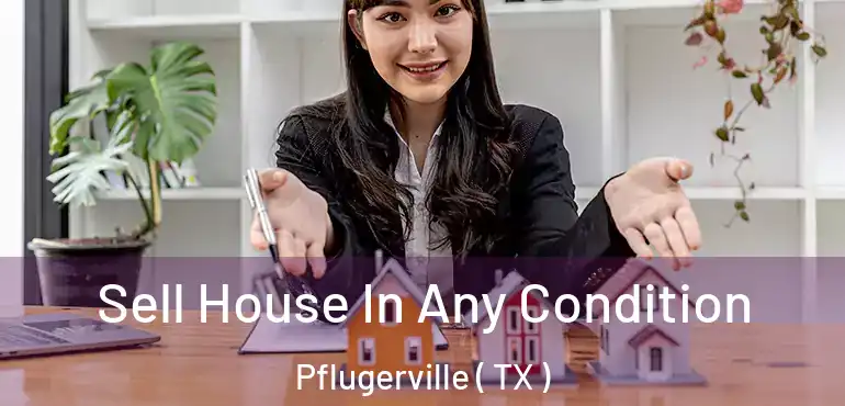  Sell House In Any Condition Pflugerville ( TX )