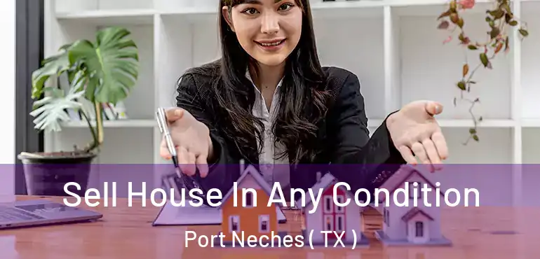  Sell House In Any Condition Port Neches ( TX )