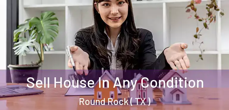  Sell House In Any Condition Round Rock ( TX )