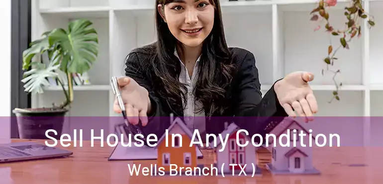  Sell House In Any Condition Wells Branch ( TX )