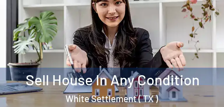  Sell House In Any Condition White Settlement ( TX )