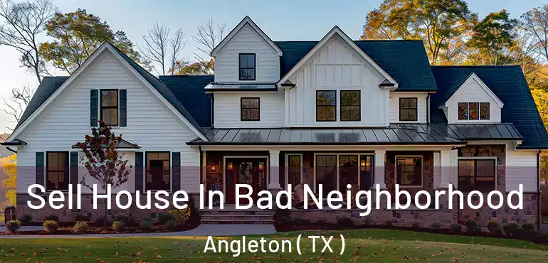  Sell House In Bad Neighborhood Angleton ( TX )