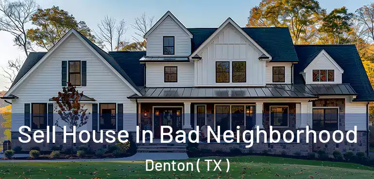  Sell House In Bad Neighborhood Denton ( TX )