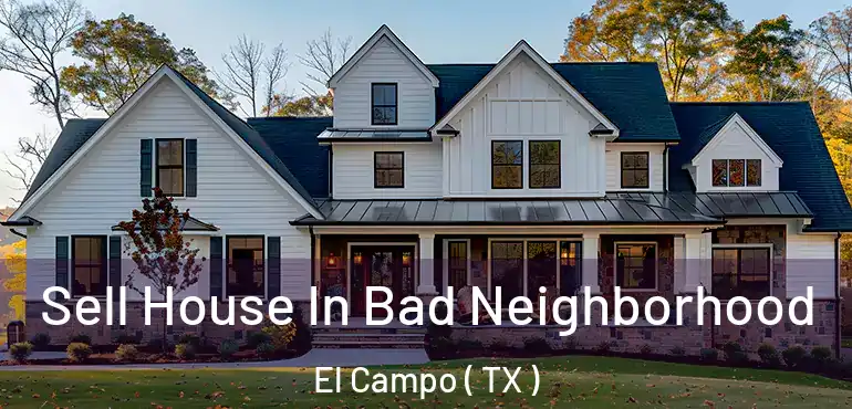  Sell House In Bad Neighborhood El Campo ( TX )