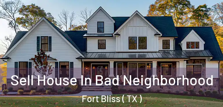 Sell House In Bad Neighborhood Fort Bliss ( TX )
