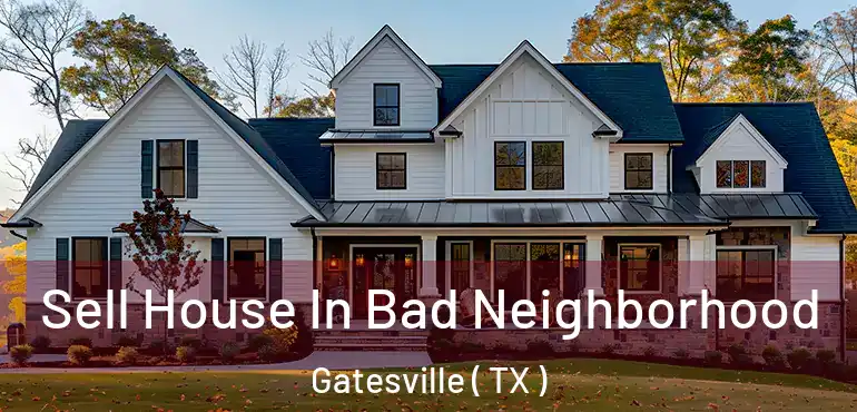  Sell House In Bad Neighborhood Gatesville ( TX )