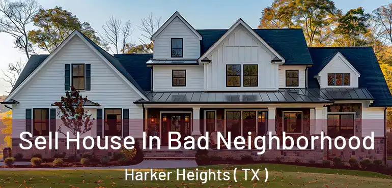  Sell House In Bad Neighborhood Harker Heights ( TX )