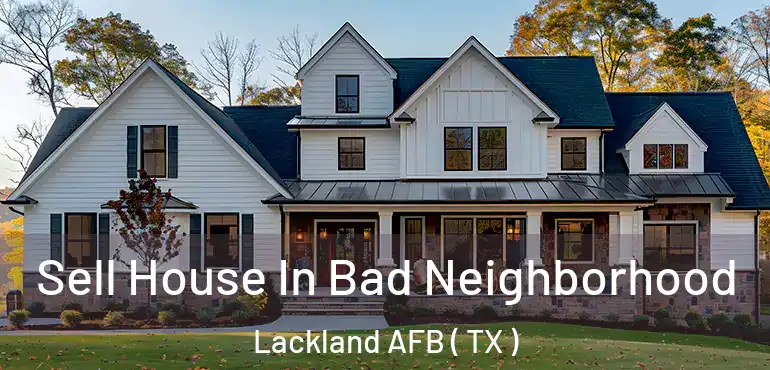  Sell House In Bad Neighborhood Lackland AFB ( TX )