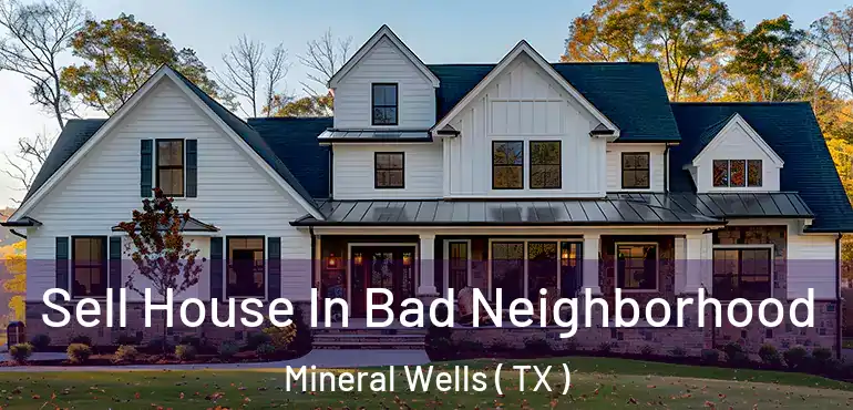  Sell House In Bad Neighborhood Mineral Wells ( TX )